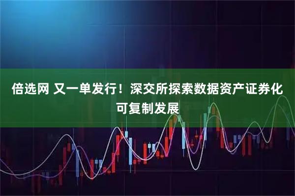 倍选网 又一单发行！深交所探索数据资产证券化可复制发展