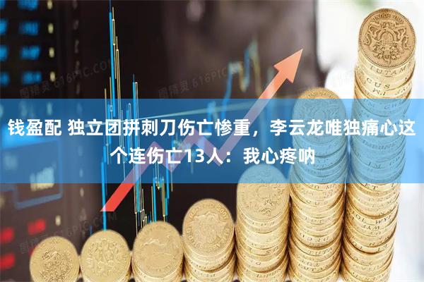 钱盈配 独立团拼刺刀伤亡惨重,李云龙唯独痛心这个连伤亡13人:我心疼呐