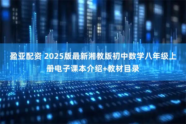 盈亚配资 2025版最新湘教版初中数学八年级上册电子课本介绍+教材目录