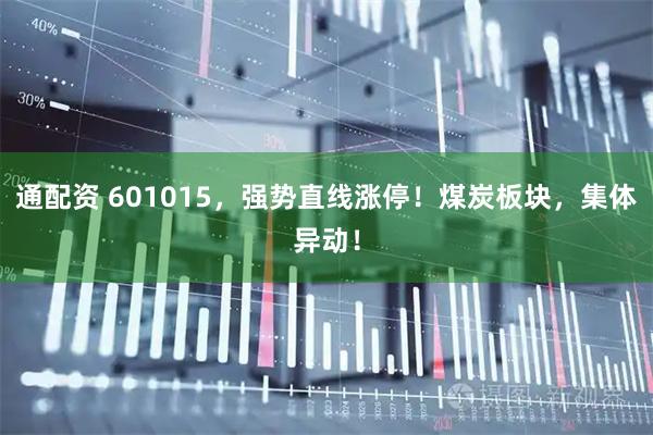 通配资 601015，强势直线涨停！煤炭板块，集体异动！