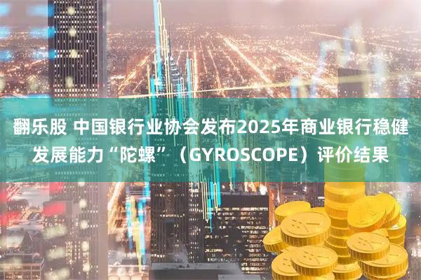 翻乐股 中国银行业协会发布2025年商业银行稳健发展能力“陀螺”(GYROSCOPE)评价结果