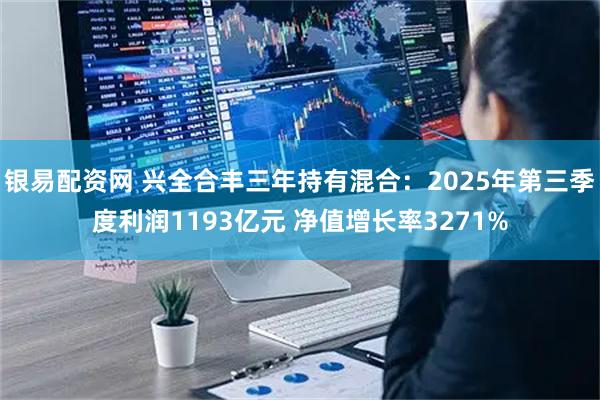 银易配资网 兴全合丰三年持有混合：2025年第三季度利润1193亿元 净值增长率3271%