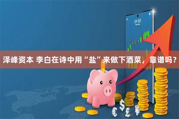 泽峰资本 李白在诗中用“盐”来做下酒菜，靠谱吗？