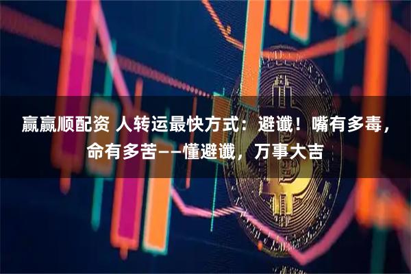 赢赢顺配资 人转运最快方式：避谶！嘴有多毒，命有多苦——懂避谶，万事大吉