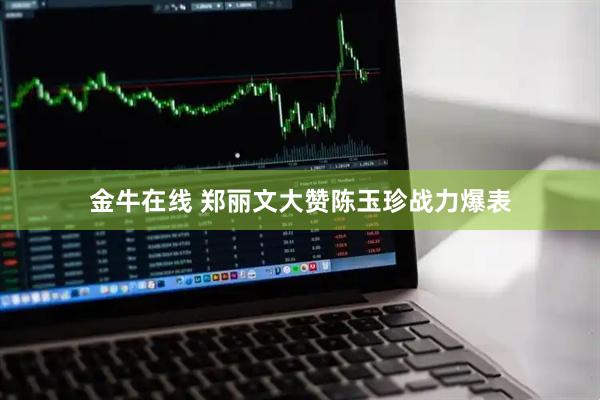金牛在线 郑丽文大赞陈玉珍战力爆表
