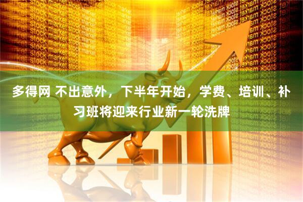 多得网 不出意外，下半年开始，学费、培训、补习班将迎来行业新一轮洗牌
